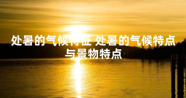 处暑的气候特征 处暑的气候特点与景物特点